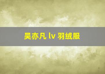 吴亦凡 lv 羽绒服